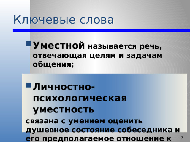 Ключевые слова Уместной называется речь, отвечающая целям и задачам общения;  Личностно-психологическая уместность связана с умением оценить душевное состояние собеседника и его предполагаемое отношение к речи говорящего   