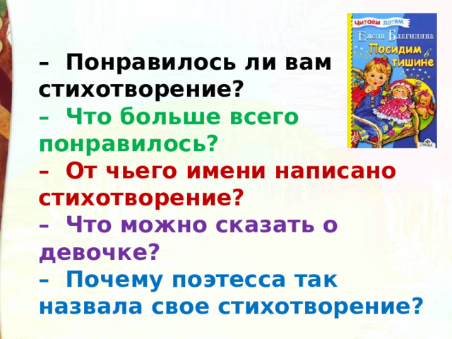 –  Понравилось ли вам стихотворение?   –  Что больше всего понравилось?   –  От чьего имени написано стихотворение?    –  Что можно сказать о девочке?    –  Почему поэтесса так назвала свое стихотворение? 