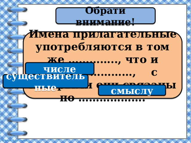 Обрати внимание! Имена прилагательные употребляются в том же ………….., что и имена …………, с которыми они связаны по ………………. числе существительные смыслу 
