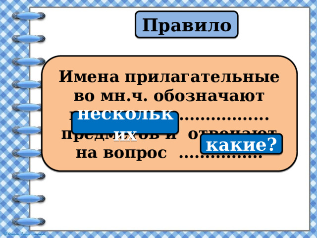 Правило Имена прилагательные во мн.ч. обозначают признак ……………….... предметов и отвечают на вопрос ……………. нескольких какие? 