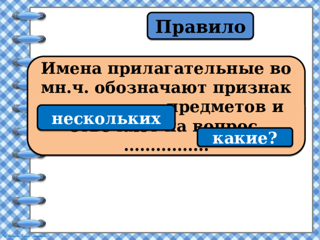 Правило Имена прилагательные во мн.ч. обозначают признак ……………….... предметов и отвечают на вопрос ……………. нескольких какие? 