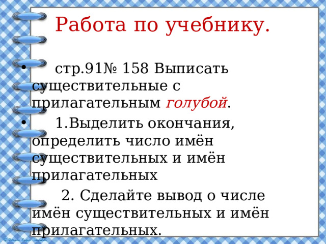 Работа по учебнику.  стр.91№ 158 Выписать существительные с прилагательным голубой .  1.Выделить окончания, определить число имён существительных и имён прилагательных  2. Сделайте вывод о числе имён существительных и имён прилагательных. 