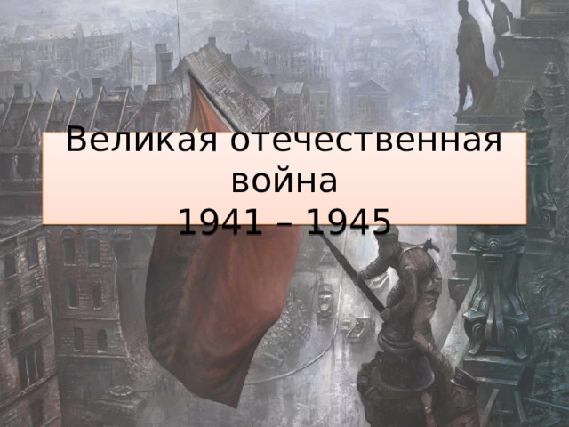 Великая отечественная война  1941 – 1945 