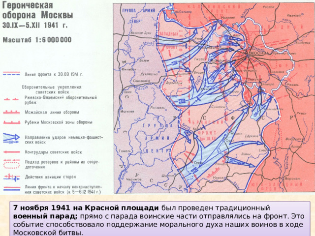 7 ноября 1941 на Красной площади был проведен традиционный военный парад; прямо с парада воинские части отправлялись на фронт. Это событие способствовало поддержание морального духа наших воинов в ходе Московской битвы. 