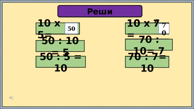 Реши 10 х 4 = 10 х 5= 10 х 7 = 50 9 х 2 = 70  70 : 10= 7  50 : 10 = 5 50 : 5 = 10   70 : 7= 10 
