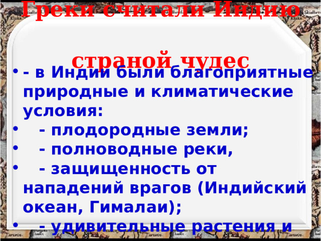 Греки считали Индию  страной чудес - в Индии были благоприятные природные и климатические условия:  - плодородные земли;  - полноводные реки,  - защищенность от нападений врагов (Индийский океан, Гималаи);  - удивительные растения и животные. 