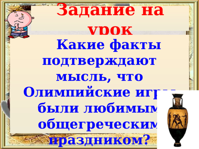 Задание на урок  Какие факты подтверждают мысль, что Олимпийские игры были любимым общегреческим праздником? 