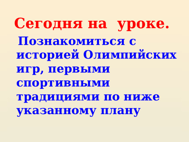 Сегодня на уроке.  Познакомиться с историей Олимпийских игр, первыми спортивными традициями по ниже указанному плану 