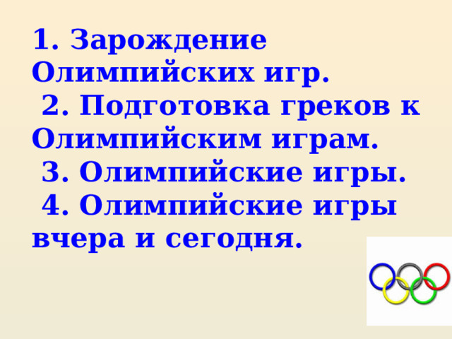 1. Зарождение Олимпийских игр.  2. Подготовка греков к Олимпийским играм.  3. Олимпийские игры.  4. Олимпийские игры вчера и сегодня.   
