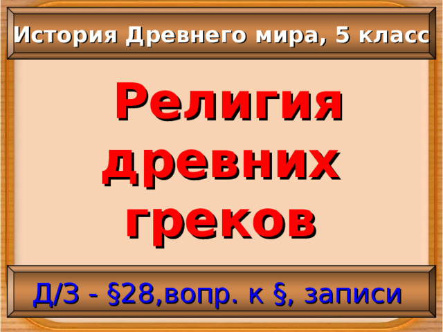 История Древнего мира, 5 класс  Религия древних греков Д/З - §28,вопр. к §, записи 