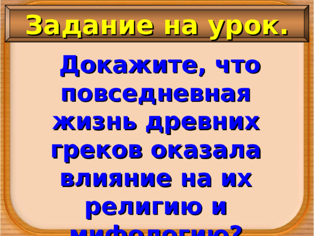 Задание на урок.  Докажите, что повседневная жизнь древних греков оказала влияние на их религию и мифологию?  