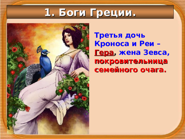 1. Боги Греции. Третья дочь Кроноса и Реи – Гера , жена Зевса, покровительница семейного очага. 