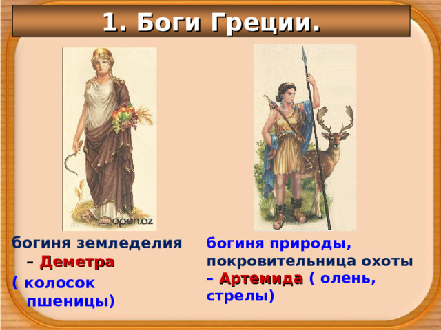 1. Боги Греции. богиня природы, покровительница охоты – Артемида ( олень, стрелы) богиня земледелия – Деметра ( колосок пшеницы) 