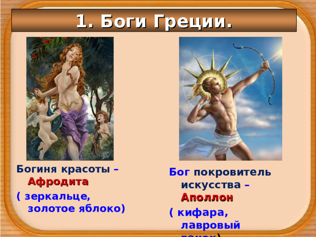1. Боги Греции. Богиня красоты – Афродита ( зеркальце, золотое яблоко) Бог покровитель искусства – Аполлон ( кифара, лавровый венок ) 