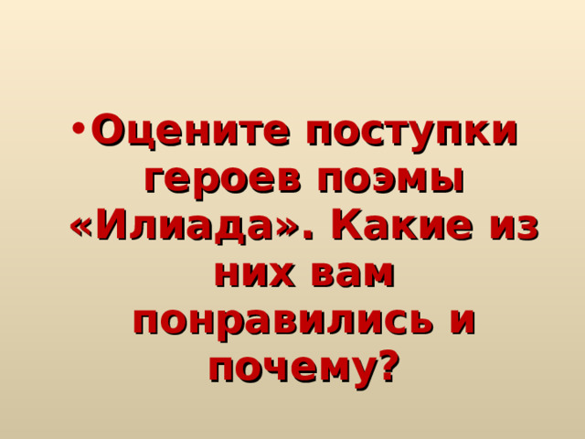 Оцените поступки героев поэмы «Илиада». Какие из них вам понравились и почему?  