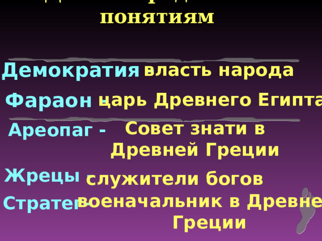 Дайте определения понятиям Демократия - власть народа Фараон - царь Древнего Египта Совет знати в Древней Греции Ареопаг - Жрецы - служители богов военачальник в Древней  Греции Стратег- 