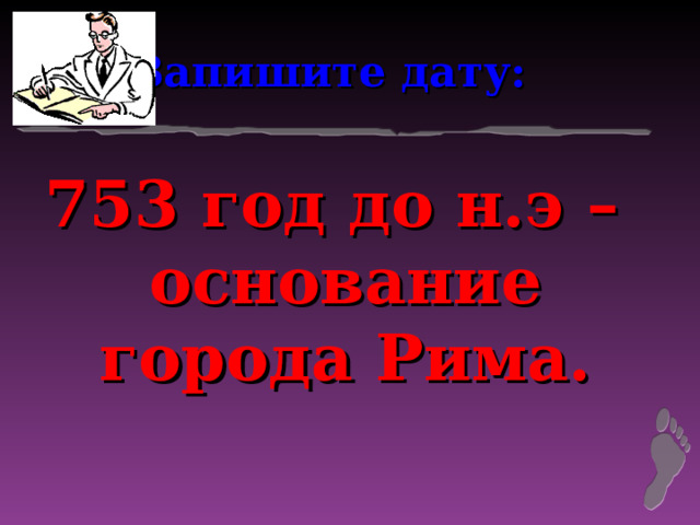 Запишите дату: 753 год до н.э – основание города Рима. 