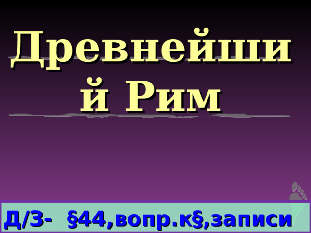 Древнейший Рим Д/З- §44,вопр.к§,записи  