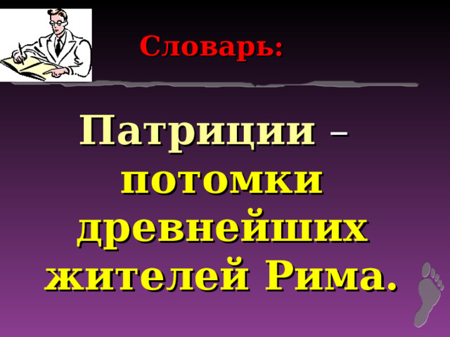 Словарь: Патриции – потомки древнейших жителей Рима. 