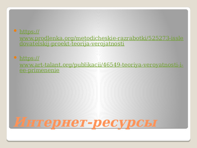 https:// www.prodlenka.org/metodicheskie-razrabotki/525273-issledovatelskij-proekt-teorija-verojatnosti https :// www.art-talant.org/publikacii/46549-teoriya-veroyatnosti-i-ee-primenenie Интернет-ресурсы 