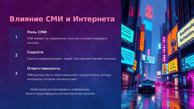  Влияние СМИ и Интернета Роль СМИ СМИ влияют на подражание. Они могут романтизировать насилие. Соцсети Соцсети радикализируют людей. Они распространяют насилие. Ответственность СМИ должны быть ответственными и осуществлять цензуру материала, который они выпускают. Необходимо контролировать информацию. Важно предотвращать распространение насилия. 