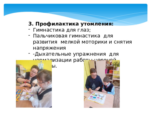 3. Профилактика утомления: Гимнастика для глаз; Пальчиковая гимнастика для развития мелкой моторики и снятия напряжения -Дыхательные упражнения для нормализации работы нервной системы. 