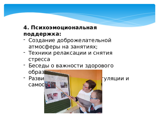 4. Психоэмоциональная поддержка: Создание доброжелательной атмосферы на занятиях; Техники релаксации и снятия стресса Беседы о важности здорового образа жизни Развитие навыков саморегуляции и самоорганизации. 