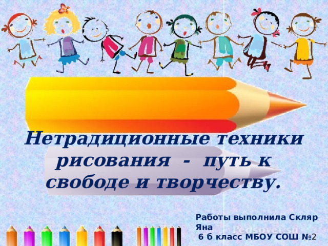 Нетрадиционные техники рисования - путь к свободе и творчеству. Работы выполнила Скляр Яна  6 б класс МБОУ СОШ № 2 