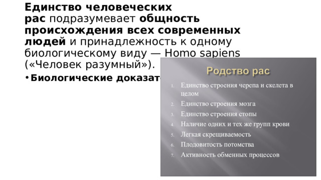 Единство человеческих рас  подразумевает  общность происхождения всех современных людей  и принадлежность к одному биологическому виду — Homo sapiens («Человек разумный»). Биологические доказательства 