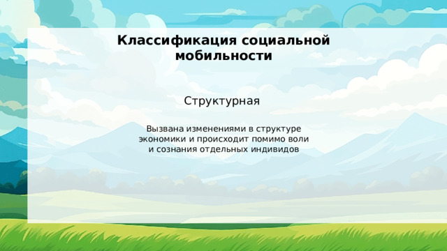 Классификация социальной мобильности Структурная Вызвана изменениями в структуре экономики и происходит помимо воли и сознания отдельных индивидов 