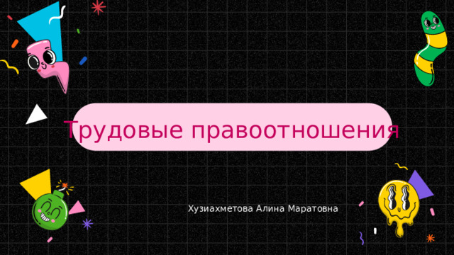 Трудовые правоотношения Хузиахметова Алина Маратовна 