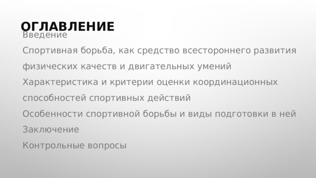  ОГЛАВЛЕНИЕ Введение Спортивная борьба, как средство всестороннего развития физических качеств и двигательных умений Характеристика и критерии оценки координационных способностей спортивных действий Особенности спортивной борьбы и виды подготовки в ней Заключение Контрольные вопросы 