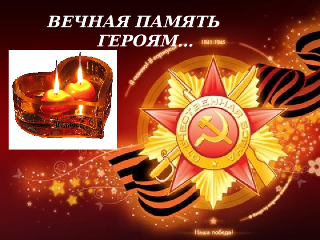 ВЕЧНАЯ ПАМЯТЬ  ГЕРОЯМ… 