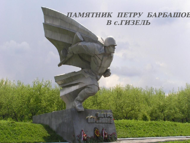 ПАМЯТНИК ПЕТРУ БАРБАШОВУ  В с.ГИЗЕЛЬ 