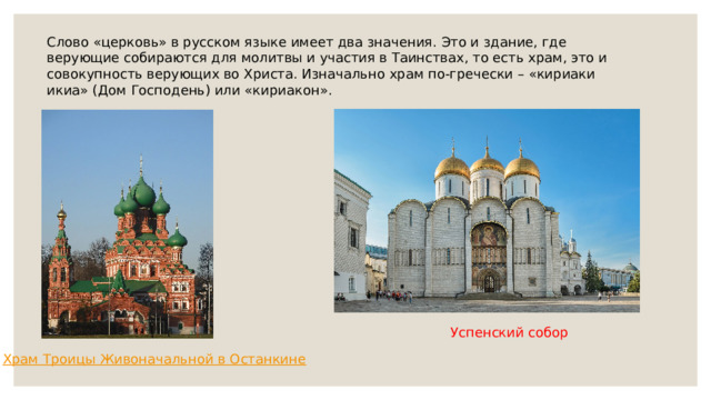 Слово «церковь» в русском языке имеет два значения. Это и здание, где верующие собираются для молитвы и участия в Таинствах, то есть храм, это и совокупность верующих во Христа. Изначально храм по-гречески – «кириаки икиа» (Дом Господень) или «кириакон». Успенский собор 