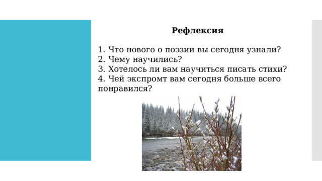 Рефлексия 1. Что нового о поэзии вы сегодня узнали? 2. Чему научились? 3. Хотелось ли вам научиться писать стихи? 4. Чей экспромт вам сегодня больше всего понравился? 