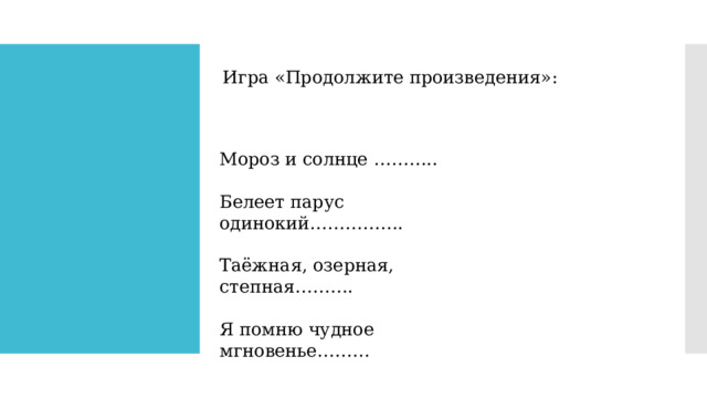Игра «Продолжите произведения»: Мороз и солнце ……….. Белеет парус одинокий……………. Таёжная, озерная, степная………. Я помню чудное мгновенье……… 
