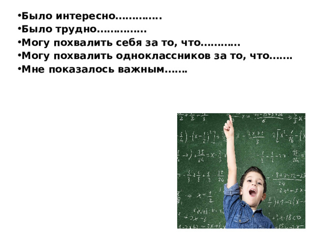 Было интересно………….. Было трудно…………… Могу похвалить себя за то, что………… Могу похвалить одноклассников за то, что……. Мне показалось важным…….   