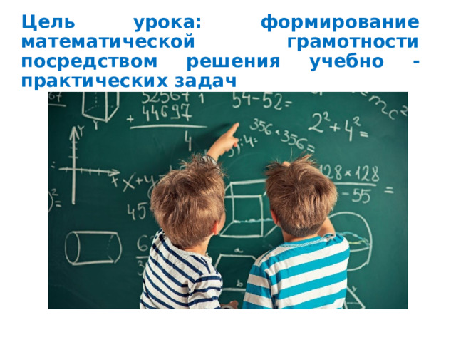 Цель урока: формирование математической грамотности посредством решения учебно -практических задач 