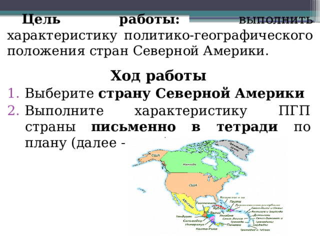   Цель работы: выполнить характеристику политико-географического положения стран Северной Америки. Ход работы Выберите страну Северной Америки Выполните характеристику ПГП страны письменно в тетради по плану (далее - план) 