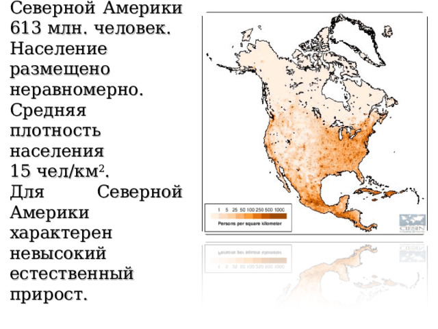 Население Численность населения Северной Америки 613 млн. человек. Население размещено неравномерно. Средняя плотность населения  15 чел/км 2 . Для Северной Америки характерен невысокий естественный прирост. 