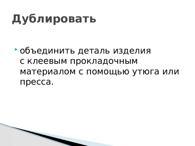 Дублировать объединить деталь изделия с клеевым прокладочным материалом с помощью утюга или пресса. 