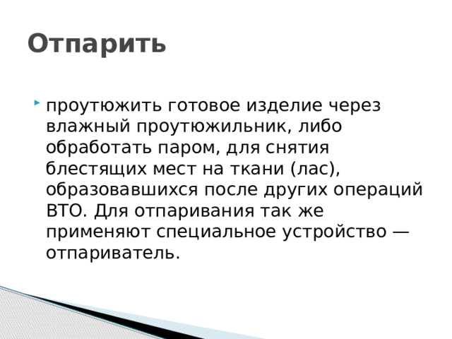 Отпарить проутюжить готовое изделие через влажный проутюжильник, либо обработать паром, для снятия блестящих мест на ткани (лас), образовавшихся после других операций ВТО. Для отпаривания так же применяют специальное устройство — отпариватель. 