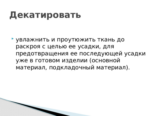 Декатировать увлажнить и проутюжить ткань до раскроя с целью ее усадки, для предотвращения ее последующей усадки уже в готовом изделии (основной материал, подкладочный материал). 