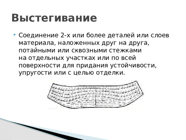 Выстегивание Соединение 2-х или более деталей или слоев материала, наложенных друг на друга, потайными или сквозными стежками на отдельных участках или по всей поверхности для придания устойчивости, упругости или с целью отделки. 