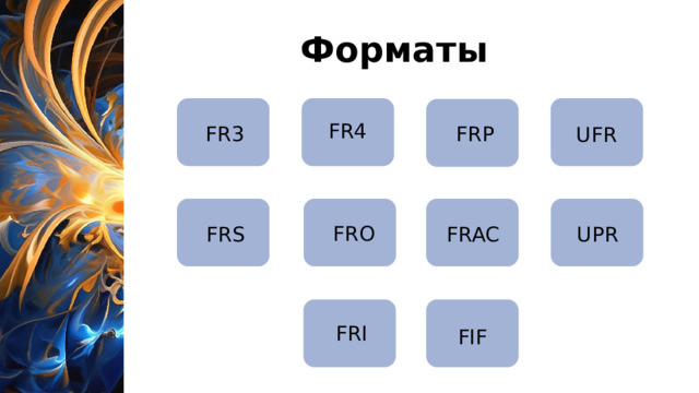 Форматы FR4 FR3 FRP UFR FRO FRAC UPR FRS Форматы Существует много специальных форматов файлов фрактальных изображений. Некоторые из них: FRP, FRS, FRI, FRO, FR3, FR4, FRAC, FIF, UFR, UPR и др.. Обычно именно в этих форматах сохраняются итоги работы специализированных генеративных программ и сервисов.  FRI FIF 6 