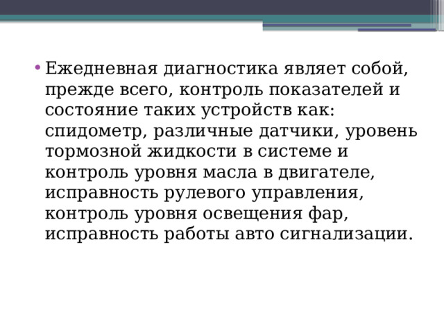 Ежедневная диагностика являет собой, прежде всего, контроль показателей и состояние таких устройств как: спидометр, различные датчики, уровень тормозной жидкости в системе и контроль уровня масла в двигателе, исправность рулевого управления, контроль уровня освещения фар, исправность работы авто сигнализации. 