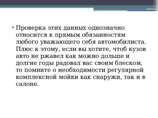 Проверка этих данных однозначно относится к прямым обязанностям любого уважающего себя автомобилиста. Плюс к этому, если вы хотите, чтоб кузов авто не ржавел как можно дольше и долгие годы радовал вас своим блеском, то помните о необходимости регулярной комплексной мойки как снаружи, так и в салоне. 