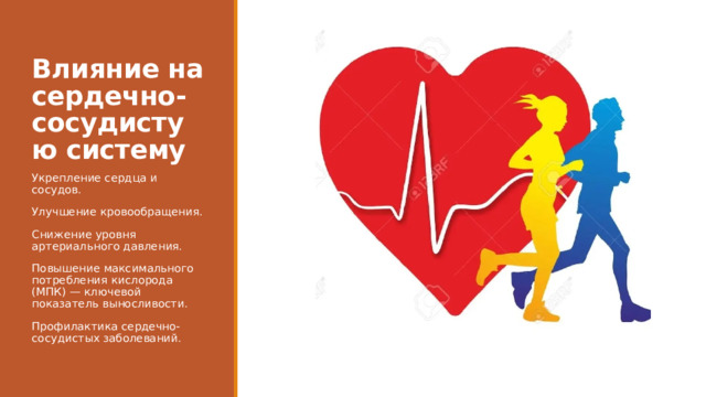 Влияние на сердечно-сосудистую систему Укрепление сердца и сосудов. Улучшение кровообращения. Снижение уровня артериального давления. Повышение максимального потребления кислорода (МПК) — ключевой показатель выносливости. Профилактика сердечно-сосудистых заболеваний. 