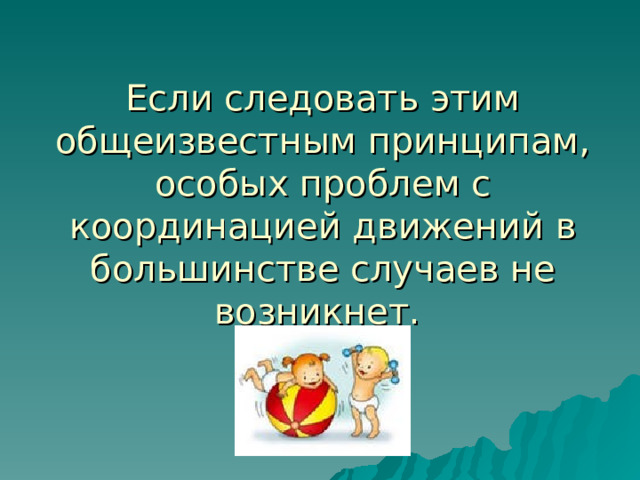   Если следовать этим общеизвестным принципам, особых проблем с координацией движений в большинстве случаев не возникнет. 